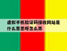 虚拟手机验证码接收网站是什么意思呀怎么弄