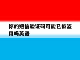 你的短信验证码可能已被盗用吗英语