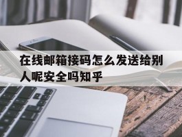 在线邮箱接码怎么发送给别人呢安全吗知乎的简单介绍