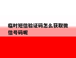 临时短信验证码怎么获取微信号码呢