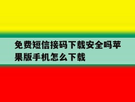 包含免费短信接码下载安全吗苹果版手机怎么下载的词条