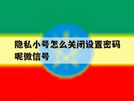 隐私小号怎么关闭设置密码呢微信号