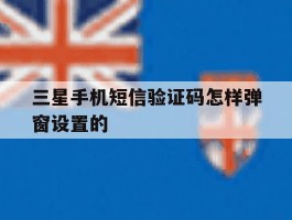 三星手机短信验证码怎样弹窗设置的