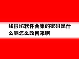 线报坊软件合集的密码是什么呢怎么改回来啊的简单介绍