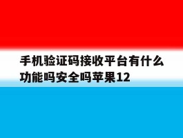 关于手机验证码接收平台有什么功能吗安全吗苹果12的信息