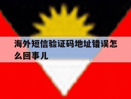 海外短信验证码地址错误怎么回事儿