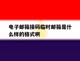 电子邮箱接码临时邮箱是什么样的格式啊的简单介绍