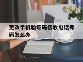 更改手机验证码接收电话号码怎么办