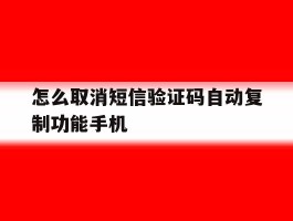 怎么取消短信验证码自动复制功能手机的简单介绍