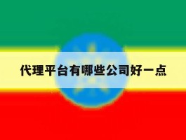 代理平台有哪些公司好一点