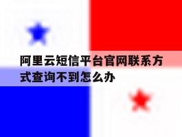 包含阿里云短信平台官网联系方式查询不到怎么办的词条