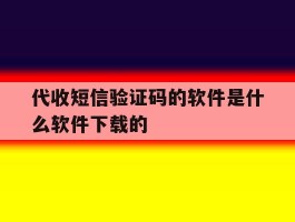 代收短信验证码的软件是什么软件下载的的简单介绍