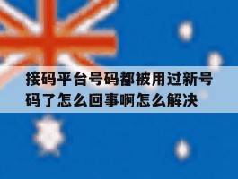 接码平台号码都被用过新号码了怎么回事啊怎么解决的简单介绍