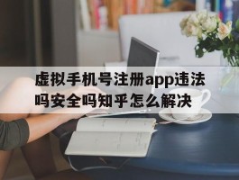关于虚拟手机号注册app违法吗安全吗知乎怎么解决的信息