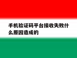 手机验证码平台接收失败什么原因造成的