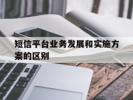 短信平台业务发展和实施方案的区别