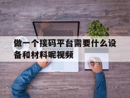 做一个接码平台需要什么设备和材料呢视频