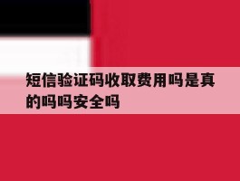 短信验证码收取费用吗是真的吗吗安全吗的简单介绍