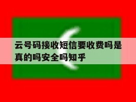 包含云号码接收短信要收费吗是真的吗安全吗知乎的词条