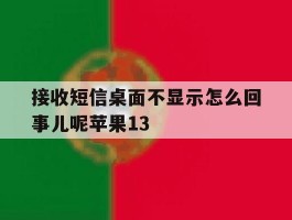 关于接收短信桌面不显示怎么回事儿呢苹果13的信息