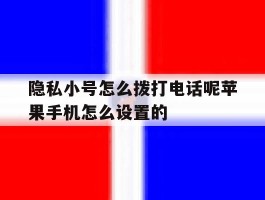 关于隐私小号怎么拨打电话呢苹果手机怎么设置的的信息