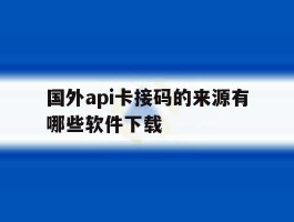 国外api卡接码的来源有哪些软件下载