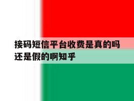 接码短信平台收费是真的吗还是假的啊知乎的简单介绍