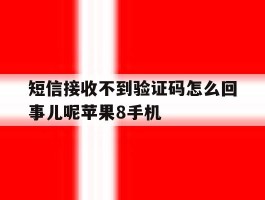 短信接收不到验证码怎么回事儿呢苹果8手机的简单介绍