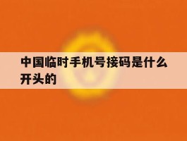 中国临时手机号接码是什么开头的