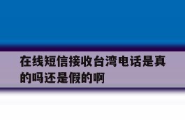 关于在线短信接收台湾电话是真的吗还是假的啊的信息