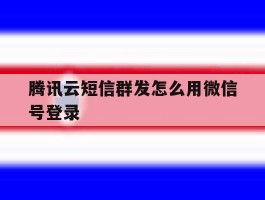 腾讯云短信群发怎么用微信号登录