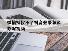 微信授权不了抖音登录怎么办呢视频
