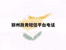 郑州政务短信平台电话