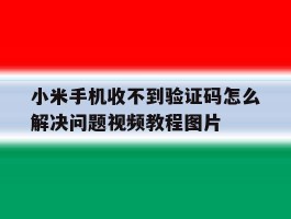 小米手机收不到验证码怎么解决问题视频教程图片的简单介绍