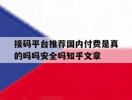 接码平台推荐国内付费是真的吗吗安全吗知乎文章的简单介绍
