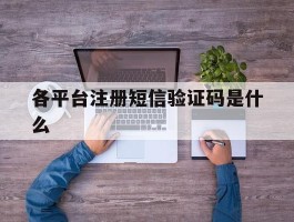 各平台注册短信验证码是什么