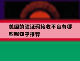 美国的验证码接收平台有哪些呢知乎推荐