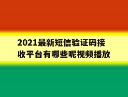 2021最新短信验证码接收平台有哪些呢视频播放