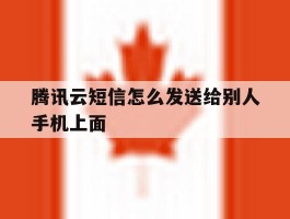 腾讯云短信怎么发送给别人手机上面