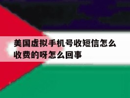 美国虚拟手机号收短信怎么收费的呀怎么回事的简单介绍