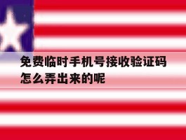 关于免费临时手机号接收验证码怎么弄出来的呢的信息