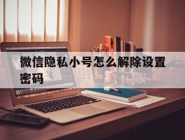 微信隐私小号怎么解除设置密码