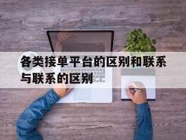 各类接单平台的区别和联系与联系的区别