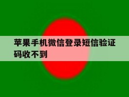 苹果手机微信登录短信验证码收不到