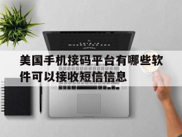 美国手机接码平台有哪些软件可以接收短信信息的简单介绍
