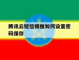 腾讯云短信模板如何设置密码保存