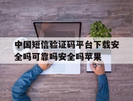 中国短信验证码平台下载安全吗可靠吗安全吗苹果的简单介绍