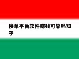 包含接单平台软件赚钱可靠吗知乎的词条