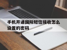 手机开通国际短信接收怎么设置的密码
