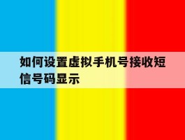 如何设置虚拟手机号接收短信号码显示的简单介绍